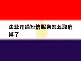 企业开通短信服务怎么取消掉了