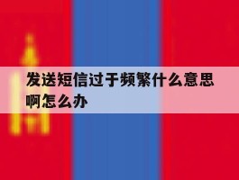 发送短信过于频繁什么意思啊怎么办