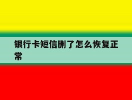 银行卡短信删了怎么恢复正常