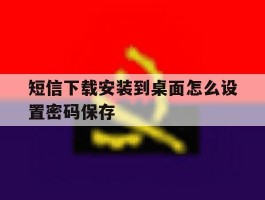 短信下载安装到桌面怎么设置密码保存的简单介绍