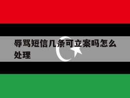 辱骂短信几条可立案吗怎么处理