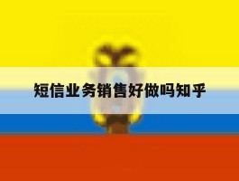 短信业务销售好做吗知乎