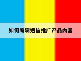 如何编辑短信推广产品内容