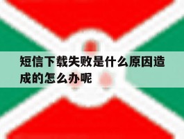 短信下载失败是什么原因造成的怎么办呢