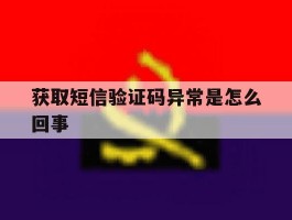 获取短信验证码异常是怎么回事