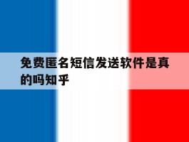 免费匿名短信发送软件是真的吗知乎的简单介绍