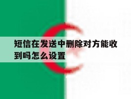 短信在发送中删除对方能收到吗怎么设置