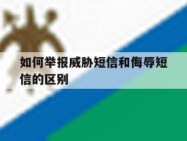如何举报威胁短信和侮辱短信的区别