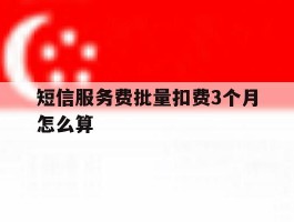 短信服务费批量扣费3个月怎么算