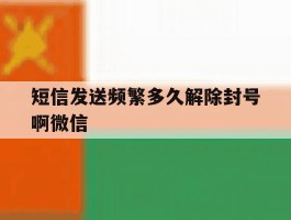 短信发送频繁多久解除封号啊微信