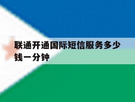 联通开通国际短信服务多少钱一分钟