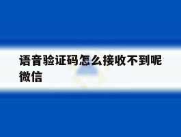 语音验证码怎么接收不到呢微信的简单介绍