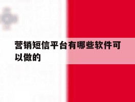 营销短信平台有哪些软件可以做的