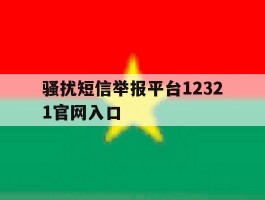 包含骚扰短信举报平台12321官网入口的词条