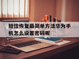 短信恢复最简单方法华为手机怎么设置密码呢