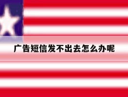 广告短信发不出去怎么办呢