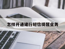 怎样开通建行短信提醒业务