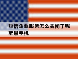关于短信企业服务怎么关闭了呢苹果手机的信息