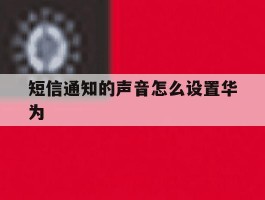 短信通知的声音怎么设置华为