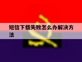 短信下载失败怎么办解决方法