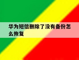 华为短信删除了没有备份怎么恢复