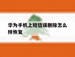 华为手机上短信误删除怎么样恢复