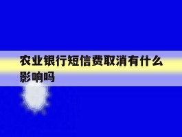 农业银行短信费取消有什么影响吗