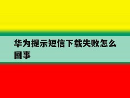 华为提示短信下载失败怎么回事