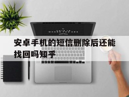 安卓手机的短信删除后还能找回吗知乎