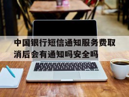 中国银行短信通知服务费取消后会有通知吗安全吗