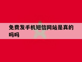 免费发手机短信网站是真的吗吗