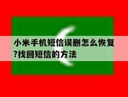 小米手机短信误删怎么恢复?找回短信的方法的简单介绍