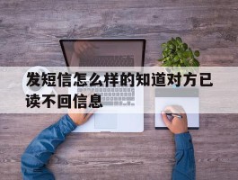 发短信怎么样的知道对方已读不回信息