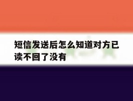 短信发送后怎么知道对方已读不回了没有