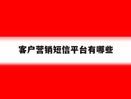 客户营销短信平台有哪些
