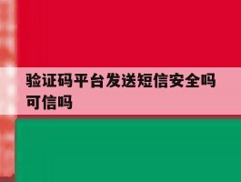验证码平台发送短信安全吗可信吗
