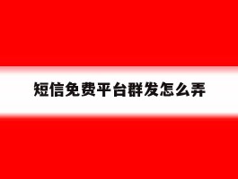 短信免费平台群发怎么弄