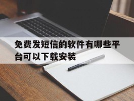免费发短信的软件有哪些平台可以下载安装的简单介绍