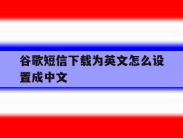 谷歌短信下载为英文怎么设置成中文