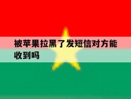 被苹果拉黑了发短信对方能收到吗
