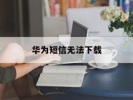 华为短信无法下载