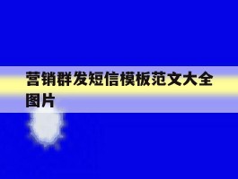 营销群发短信模板范文大全图片的简单介绍