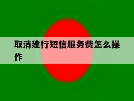 取消建行短信服务费怎么操作