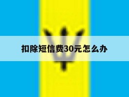 扣除短信费30元怎么办