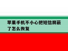 关于苹果手机不小心把短信屏蔽了怎么恢复的信息
