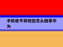 手机收不到短信怎么回事华为