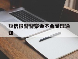 短信报警警察会不会受理通知