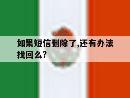 关于如果短信删除了,还有办法找回么?的信息