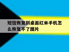 短信恢复到桌面红米手机怎么恢复不了图片