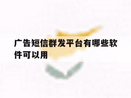 广告短信群发平台有哪些软件可以用